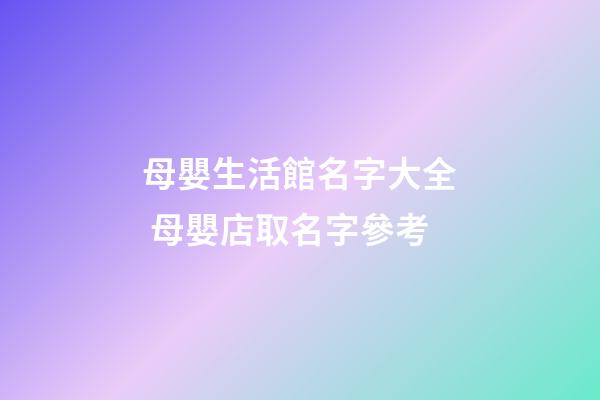 母嬰生活館名字大全 母嬰店取名字參考-第1張-店鋪起名-玄機派